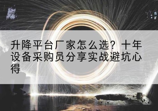 玉溪升降平台厂家-怎么选？十年设备采购员分享实战避坑心得