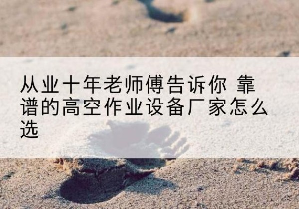玉溪高空作业升降机厂家推荐-从业十年老师傅告诉你 靠谱的高空作业设备厂家怎么选