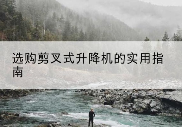 玉溪剪叉式升降机怎么选-选购剪叉式升降机的实用指南